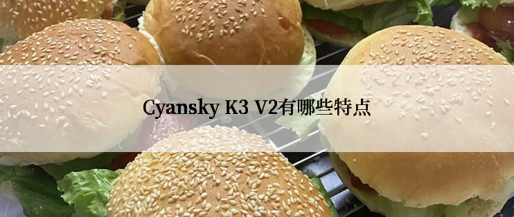 Cyansky K3 V2有哪些特点