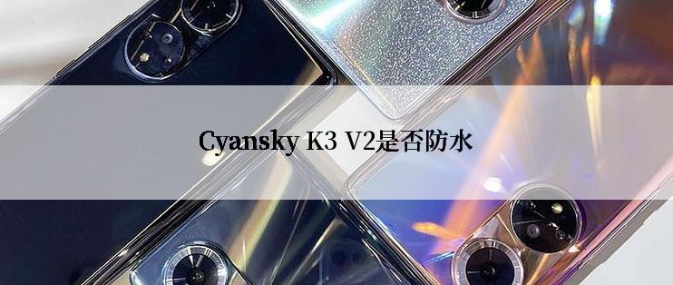 Cyansky K3 V2是否防水