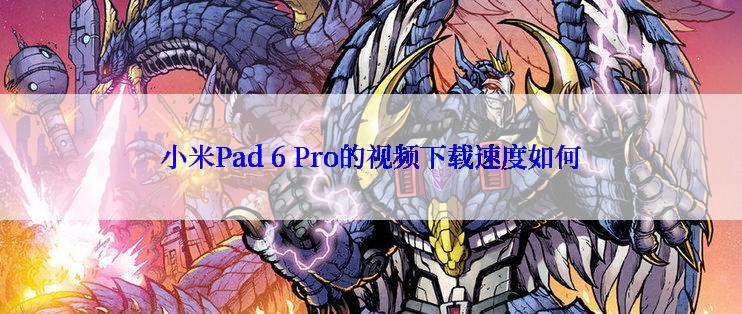 小米Pad 6 Pro的视频下载速度如何