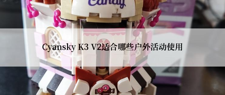 Cyansky K3 V2适合哪些户外活动使用