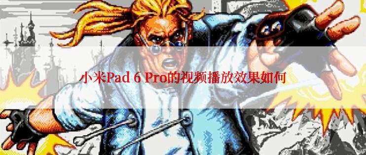 小米Pad 6 Pro的视频播放效果如何