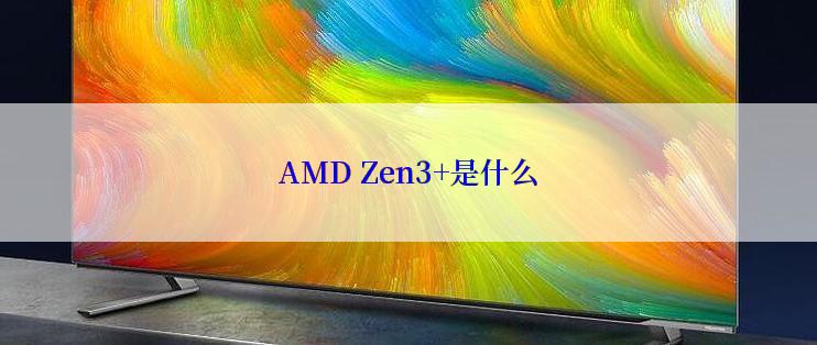 AMD Zen3+是什么