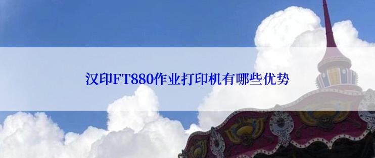 汉印FT880作业打印机有哪些优势