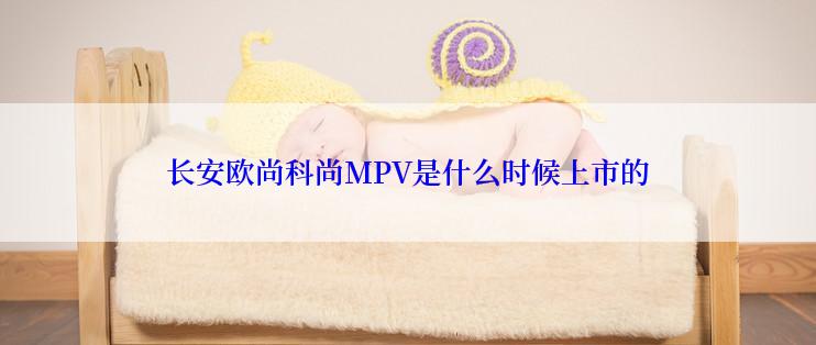 长安欧尚科尚MPV是什么时候上市的