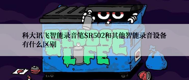 科大讯飞智能录音笔SR502和其他智能录音设备有什么区别