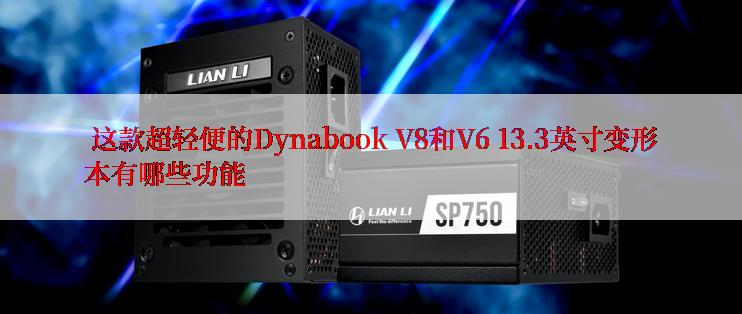  这款超轻便的Dynabook V8和V6 13.3英寸变形本有哪些功能