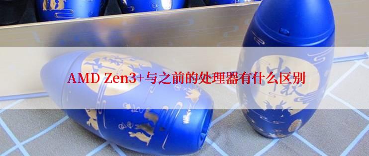  AMD Zen3+与之前的处理器有什么区别