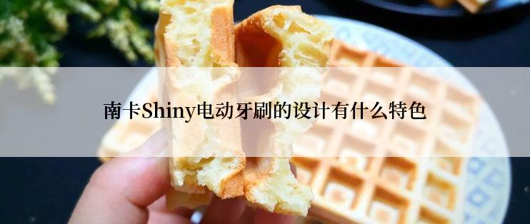 南卡Shiny电动牙刷的设计有什么特色