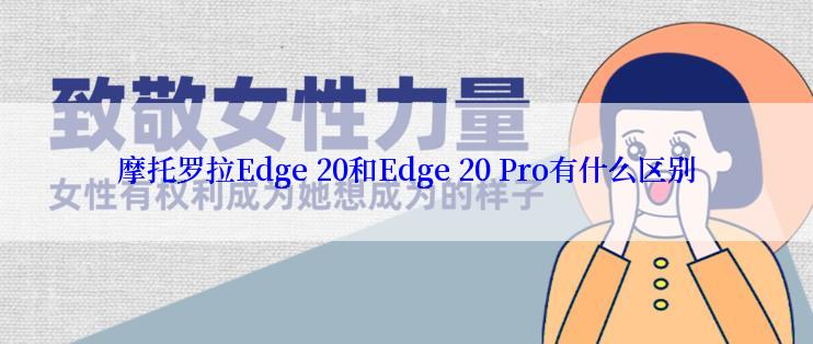 摩托罗拉Edge 20和Edge 20 Pro有什么区别