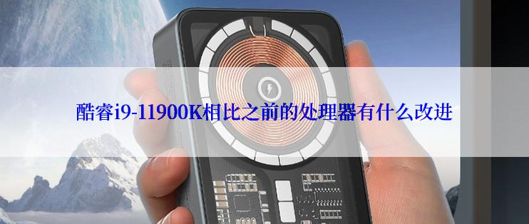 酷睿i9-11900K相比之前的处理器有什么改进