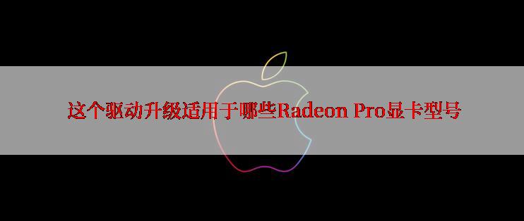  这个驱动升级适用于哪些Radeon Pro显卡型号