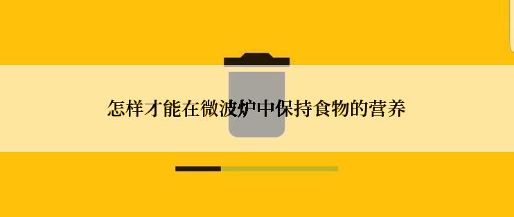 怎样才能在微波炉中保持食物的营养