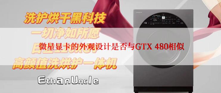  微星显卡的外观设计是否与GTX 480相似