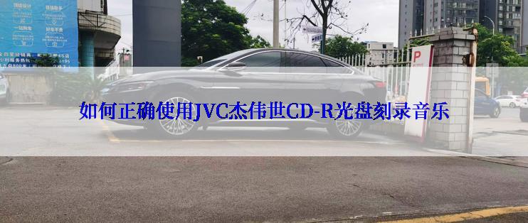 如何正确使用JVC杰伟世CD-R光盘刻录音乐