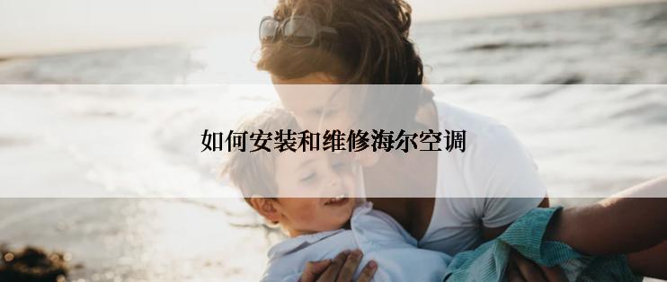 如何安装和维修海尔空调