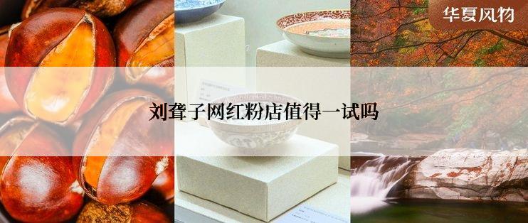 刘聋子网红粉店值得一试吗