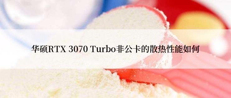 华硕RTX 3070 Turbo非公卡的散热性能如何