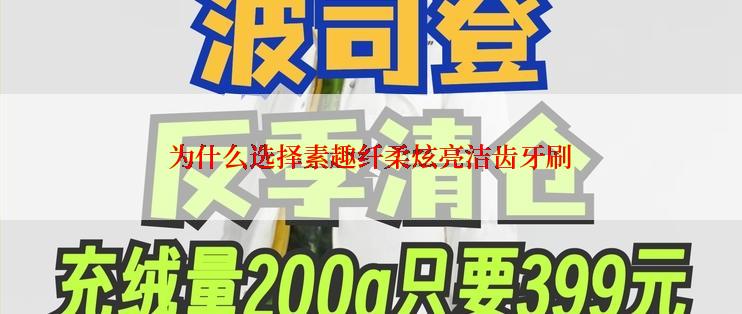 为什么选择素趣纤柔炫亮洁齿牙刷