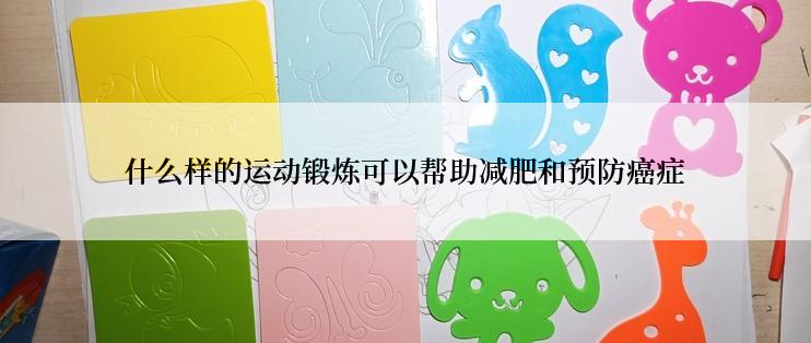 什么样的运动锻炼可以帮助减肥和预防癌症