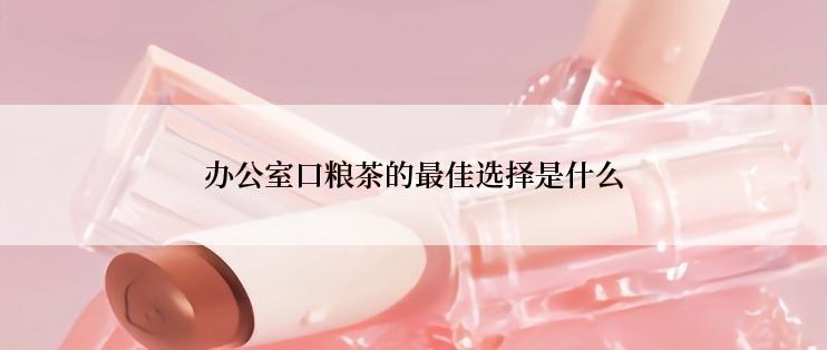 办公室口粮茶的最佳选择是什么