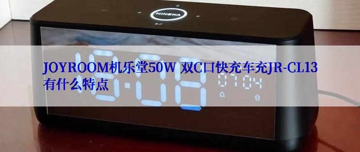 JOYROOM机乐堂50W 双C口快充车充JR-CL13有什么特点