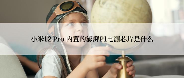 小米12 Pro 内置的澎湃P1电源芯片是什么