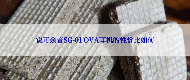 锐可余音SG-01 OVA耳机的性价比如何