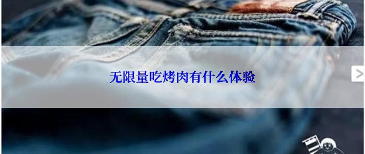 无限量吃烤肉有什么体验