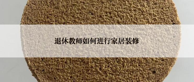 退休教师如何进行家居装修