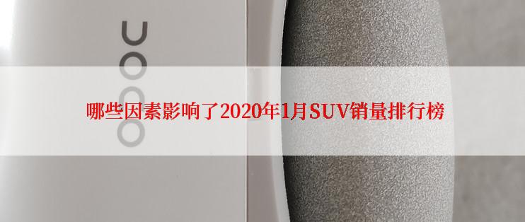  哪些因素影响了2020年1月SUV销量排行榜