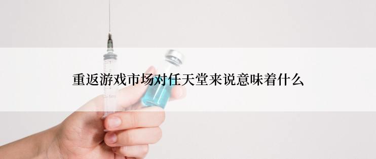 重返游戏市场对任天堂来说意味着什么