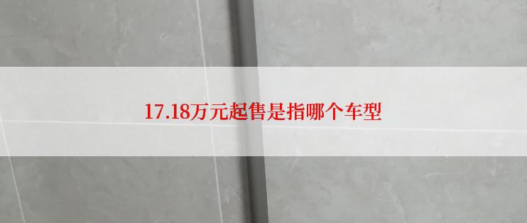 17.18万元起售是指哪个车型