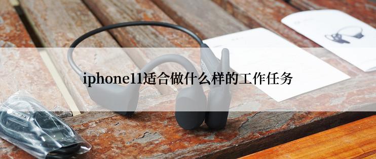 iphone11适合做什么样的工作任务