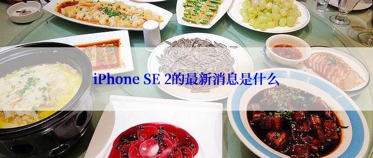 iPhone SE 2的最新消息是什么