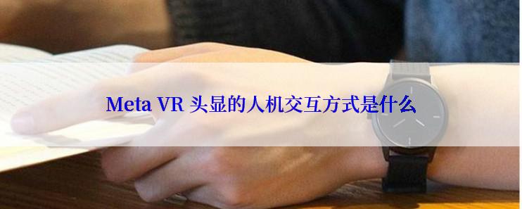 Meta VR 头显的人机交互方式是什么