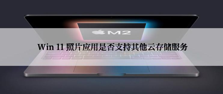  Win 11 照片应用是否支持其他云存储服务