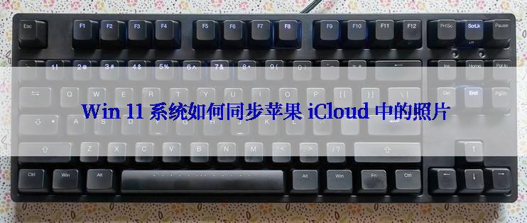  Win 11 系统如何同步苹果 iCloud 中的照片