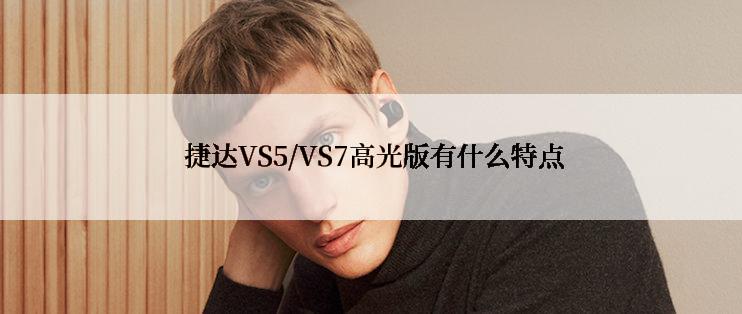  捷达VS5/VS7高光版有什么特点