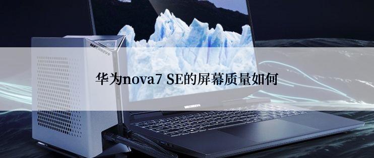 华为nova7 SE的屏幕质量如何