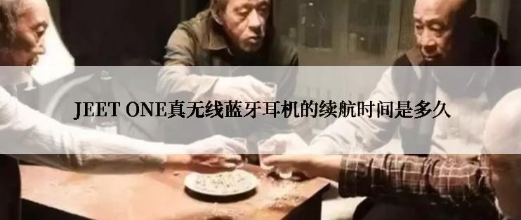  JEET ONE真无线蓝牙耳机的续航时间是多久