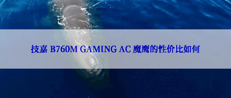 技嘉 B760M GAMING AC 魔鹰的性价比如何