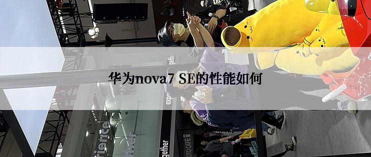 华为nova7 SE的性能如何