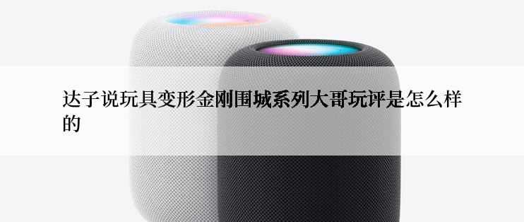 达子说玩具变形金刚围城系列大哥玩评是怎么样的