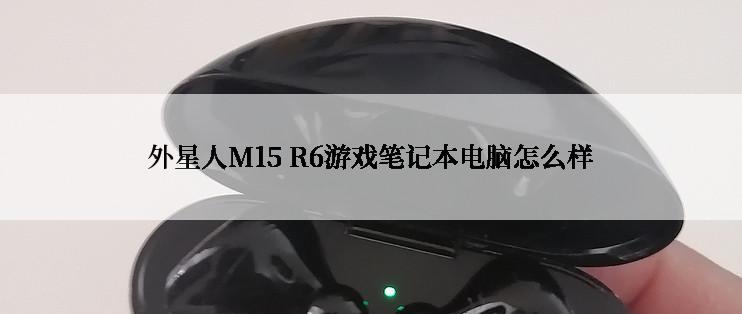 外星人M15 R6游戏笔记本电脑怎么样