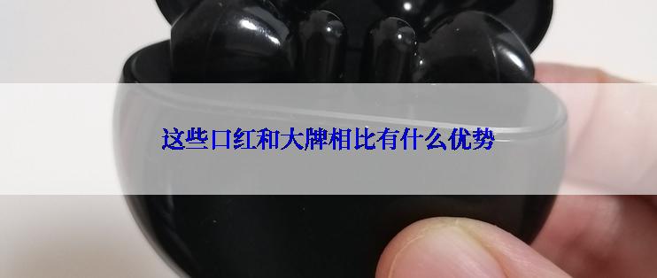 这些口红和大牌相比有什么优势