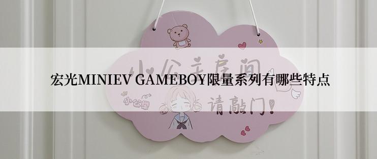  宏光MINIEV GAMEBOY限量系列有哪些特点