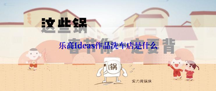 乐高Ideas作品洗车店是什么