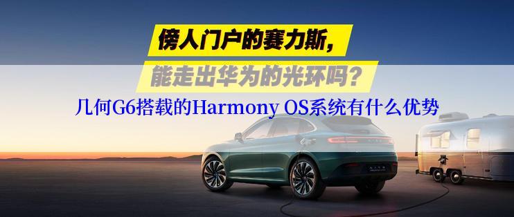 几何G6搭载的Harmony OS系统有什么优势