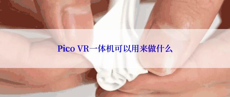 Pico VR一体机可以用来做什么