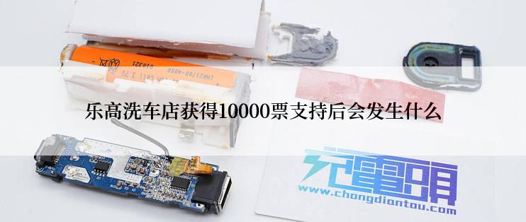 乐高洗车店获得10000票支持后会发生什么